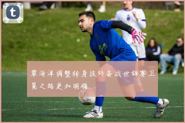 覃海洋调整转身技巧备战世锦赛卫冕之路更加明确